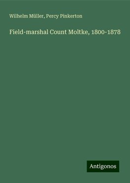 Field-marshal Count Moltke, 1800-1878