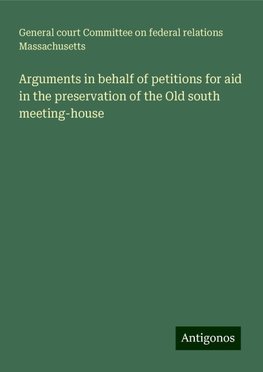 Arguments in behalf of petitions for aid in the preservation of the Old south meeting-house