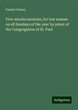 Five-minute sermons, for low masses on all Sundays of the year by priest of the Congregation of St. Paul