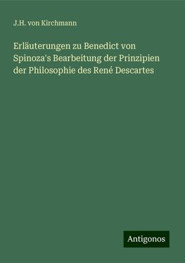 Erläuterungen zu Benedict von Spinoza's Bearbeitung der Prinzipien der Philosophie des René Descartes