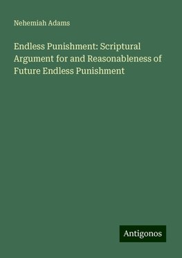 Endless Punishment: Scriptural Argument for and Reasonableness of Future Endless Punishment