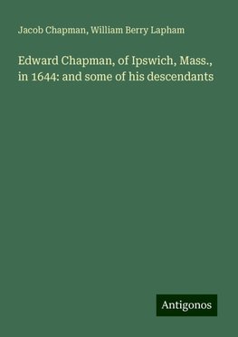 Edward Chapman, of Ipswich, Mass., in 1644: and some of his descendants