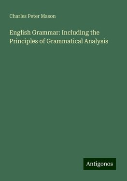 English Grammar: Including the Principles of Grammatical Analysis