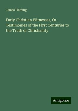 Early Christian Witnesses, Or, Testimonies of the First Centuries to the Truth of Christianity