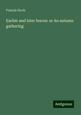 Earlier and later leaves: or An autumn gathering