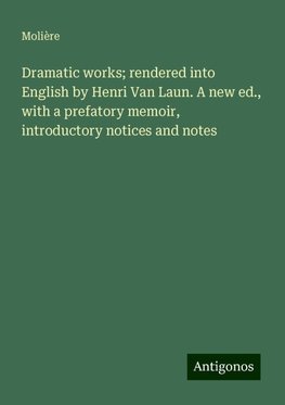 Dramatic works; rendered into English by Henri Van Laun. A new ed., with a prefatory memoir, introductory notices and notes