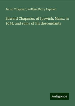 Edward Chapman, of Ipswich, Mass., in 1644: and some of his descendants