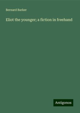 Eliot the younger; a fiction in freehand