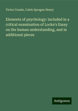 Elements of psychology: included in a critical examination of Locke's Essay on the human understanding, and in additional pieces