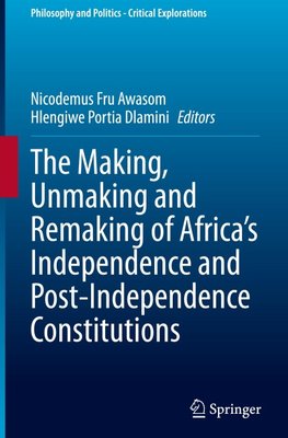 The Making, Unmaking and Remaking of Africa¿s Independence and Post-Independence Constitutions