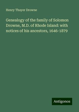 Genealogy of the family of Solomon Drowne, M.D. of Rhode Island: with notices of his ancestors, 1646-1879