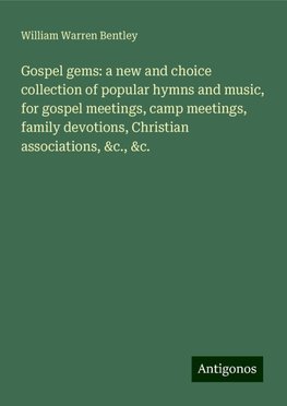 Gospel gems: a new and choice collection of popular hymns and music, for gospel meetings, camp meetings, family devotions, Christian associations, &c., &c.