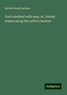 God's method with man, or, Sacred scenes along the path to heaven