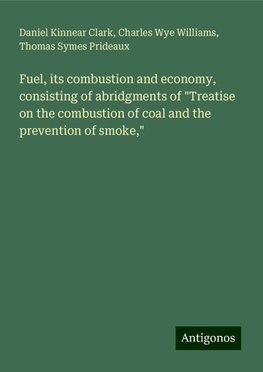 Fuel, its combustion and economy, consisting of abridgments of "Treatise on the combustion of coal and the prevention of smoke,"