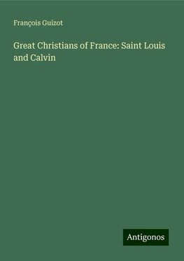 Great Christians of France: Saint Louis and Calvin