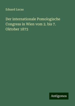 Der internationale Pomologische Congress in Wien vom 2. bis 7. Oktober 1873