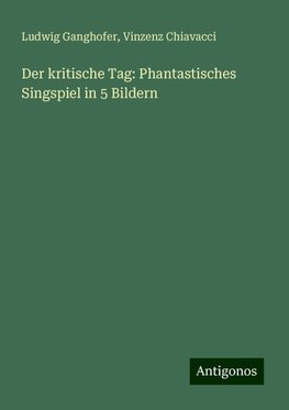 Der kritische Tag: Phantastisches Singspiel in 5 Bildern