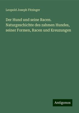 Der Hund und seine Racen. Naturgeschichte des zahmen Hundes, seiner Formen, Racen und Kreuzungen