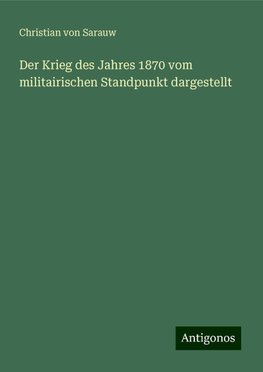 Der Krieg des Jahres 1870 vom militairischen Standpunkt dargestellt