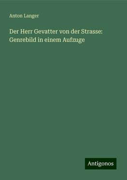 Der Herr Gevatter von der Strasse: Genrebild in einem Aufzuge