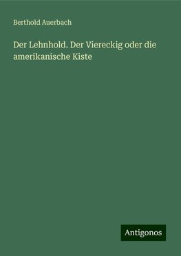 Der Lehnhold. Der Viereckig oder die amerikanische Kiste