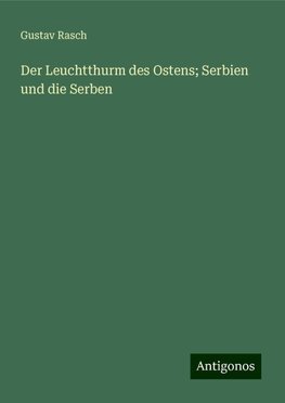 Der Leuchtthurm des Ostens; Serbien und die Serben