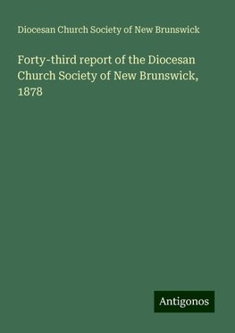 Forty-third report of the Diocesan Church Society of New Brunswick, 1878