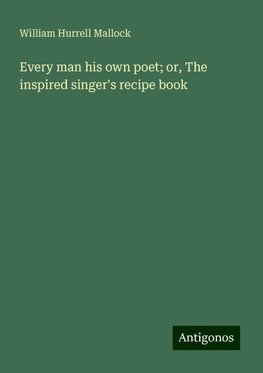 Every man his own poet; or, The inspired singer's recipe book