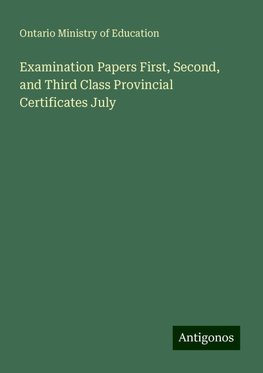 Examination Papers First, Second, and Third Class Provincial Certificates July