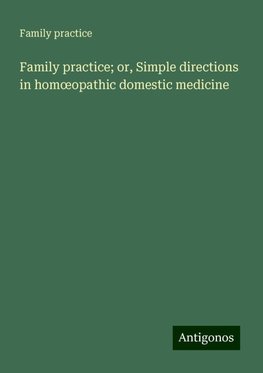 Family practice; or, Simple directions in hom¿opathic domestic medicine