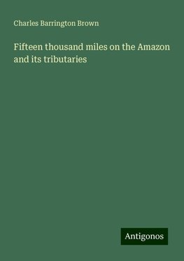 Fifteen thousand miles on the Amazon and its tributaries