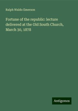 Fortune of the republic: lecture delivered at the Old South Church, March 30, 1878