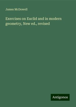 Exercises on Euclid and in modern geometry, New ed., revised