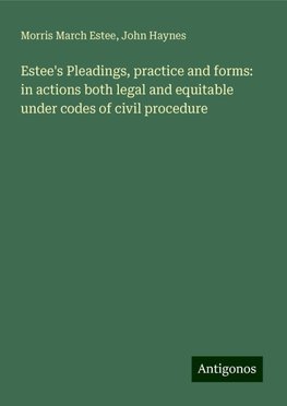 Estee's Pleadings, practice and forms: in actions both legal and equitable under codes of civil procedure