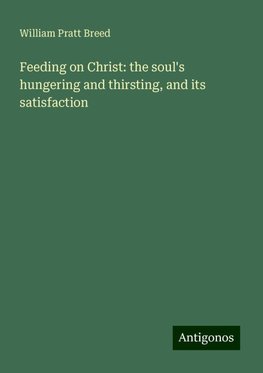 Feeding on Christ: the soul's hungering and thirsting, and its satisfaction