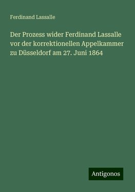 Der Prozess wider Ferdinand Lassalle vor der korrektionellen Appelkammer zu Düsseldorf am 27. Juni 1864