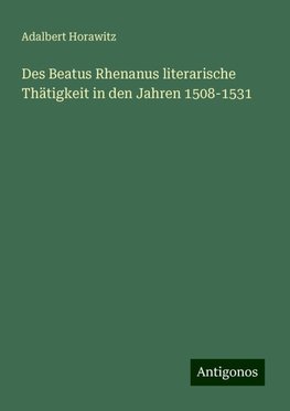 Des Beatus Rhenanus literarische Thätigkeit in den Jahren 1508-1531