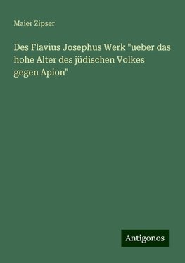 Des Flavius Josephus Werk "ueber das hohe Alter des jüdischen Volkes gegen Apion"