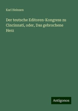 Der teutsche Editoren-Kongress zu Cincinnati, oder, Das gebrochene Herz