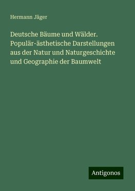 Deutsche Bäume und Wälder. Populär-ästhetische Darstellungen aus der Natur und Naturgeschichte und Geographie der Baumwelt