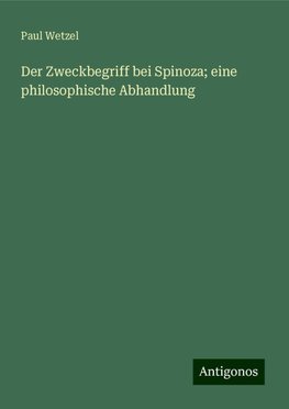 Der Zweckbegriff bei Spinoza; eine philosophische Abhandlung