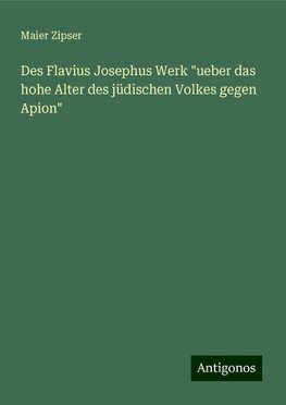 Des Flavius Josephus Werk "ueber das hohe Alter des jüdischen Volkes gegen Apion"