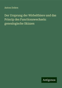 Der Ursprung der Wirbelthiere und das Princip des Functionswechsels: genealogische Skizzen