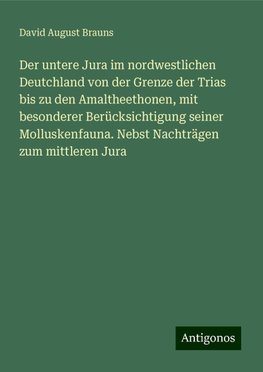 Der untere Jura im nordwestlichen Deutchland von der Grenze der Trias bis zu den Amaltheethonen, mit besonderer Berücksichtigung seiner Molluskenfauna. Nebst Nachträgen zum mittleren Jura