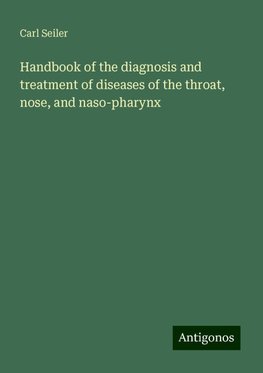 Handbook of the diagnosis and treatment of diseases of the throat, nose, and naso-pharynx