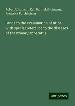 Guide to the examination of urine: with special reference to the diseases of the urinary apparatus