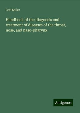 Handbook of the diagnosis and treatment of diseases of the throat, nose, and naso-pharynx