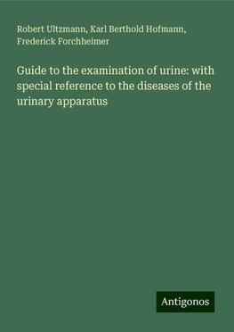 Guide to the examination of urine: with special reference to the diseases of the urinary apparatus