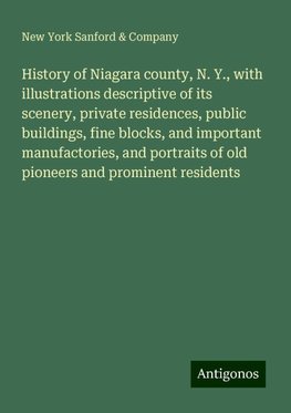 History of Niagara county, N. Y., with illustrations descriptive of its scenery, private residences, public buildings, fine blocks, and important manufactories, and portraits of old pioneers and prominent residents