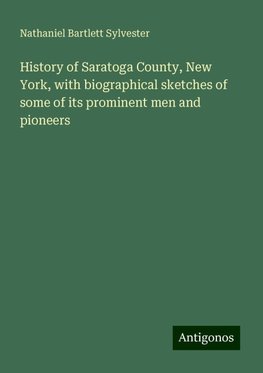 History of Saratoga County, New York, with biographical sketches of some of its prominent men and pioneers